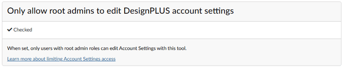 Only allow root admins to edit DesignPLUS account Settings. Checked. When set, only users with root admin roles can edit Account Settings with this tool.